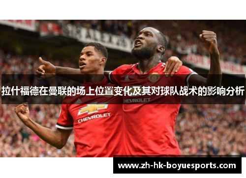拉什福德在曼联的场上位置变化及其对球队战术的影响分析