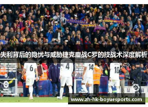 失利背后的隐忧与威胁捷克鏖战C罗的技战术深度解析