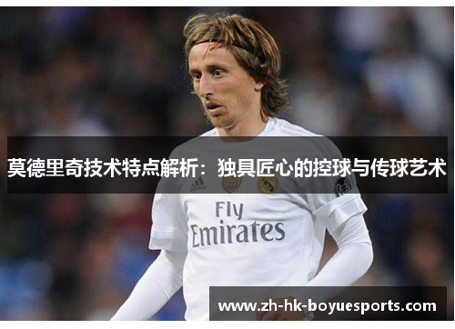 莫德里奇技术特点解析：独具匠心的控球与传球艺术
