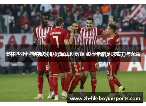 奥林匹亚科斯夺欧协联冠军再创辉煌 彰显希腊足球实力与荣耀