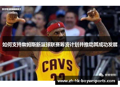 如何支持詹姆斯新篮球联赛筹资计划并推动其成功发展