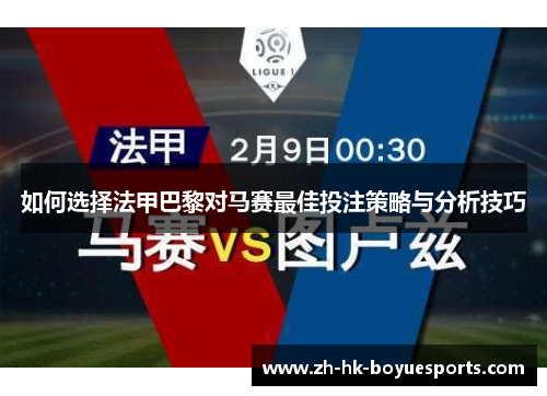 如何选择法甲巴黎对马赛最佳投注策略与分析技巧