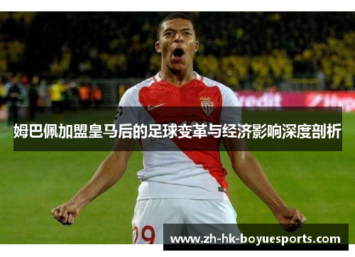 姆巴佩加盟皇马后的足球变革与经济影响深度剖析