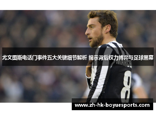 尤文图斯电话门事件五大关键细节解析 揭示背后权力博弈与足球黑幕