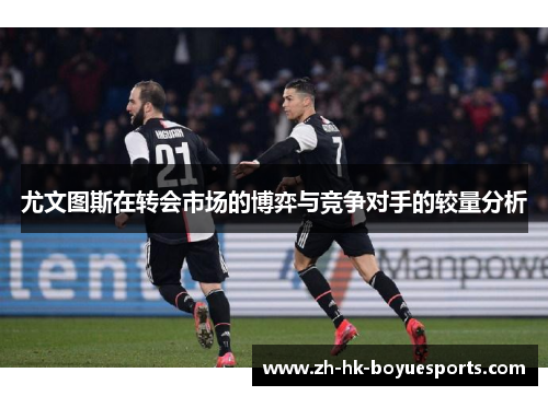 尤文图斯在转会市场的博弈与竞争对手的较量分析