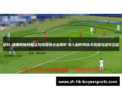 尼科-威廉斯独特踢法与球场特点全解析 深入剖析其技术风格与进攻贡献