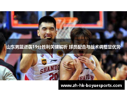 山东男篮逆袭19分胜利关键解析 球员配合与战术调整显优势