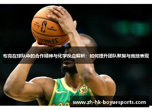 布克在球队中的合作精神与化学反应解析:如何提升团队默契与竞技表现 布克在球队中的合作精神与化学反应解析:如何提升团队默契与竞技表现