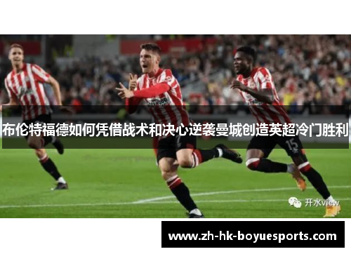 布伦特福德如何凭借战术和决心逆袭曼城创造英超冷门胜利 布伦特福德如何凭借战术和决心逆袭曼城创造英超冷门胜利