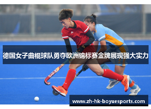 德国女子曲棍球队勇夺欧洲锦标赛金牌展现强大实力