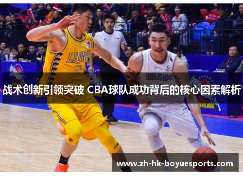 战术创新引领突破 CBA球队成功背后的核心因素解析 战术创新引领突破 CBA球队成功背后的核心因素解析