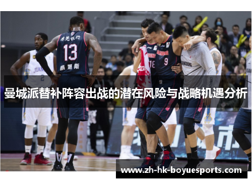 曼城派替补阵容出战的潜在风险与战略机遇分析