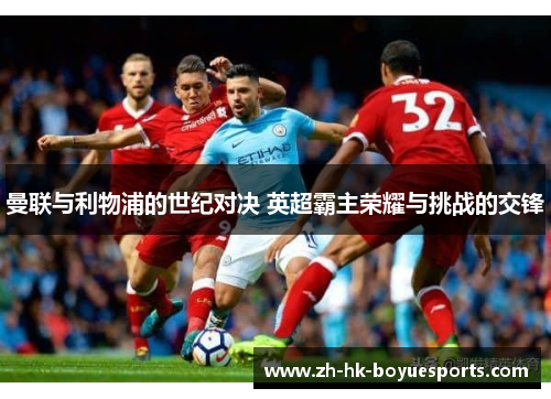 曼联与利物浦的世纪对决 英超霸主荣耀与挑战的交锋 曼联与利物浦的世纪对决 英超霸主荣耀与挑战的交锋