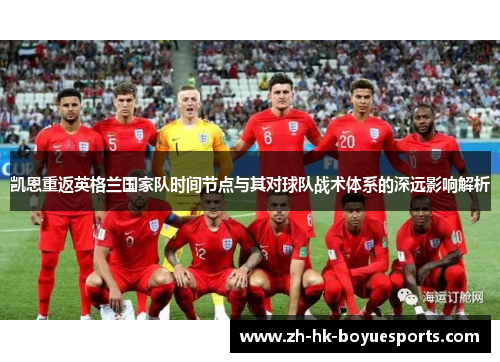 凯恩重返英格兰国家队时间节点与其对球队战术体系的深远影响解析 凯恩重返英格兰国家队时间节点与其对球队战术体系的深远影响解析