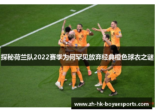 探秘荷兰队2022赛季为何罕见放弃经典橙色球衣之谜 探秘荷兰队2022赛季为何罕见放弃经典橙色球衣之谜