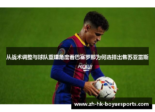从战术调整与球队重建角度看巴塞罗那为何选择出售苏亚雷斯