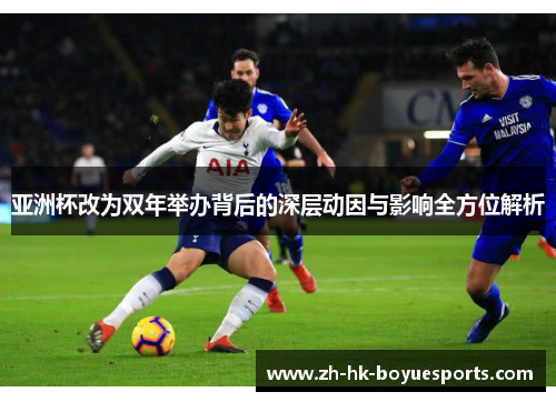 亚洲杯改为双年举办背后的深层动因与影响全方位解析 亚洲杯改为双年举办背后的深层动因与影响全方位解析