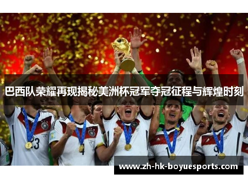 巴西队荣耀再现揭秘美洲杯冠军夺冠征程与辉煌时刻