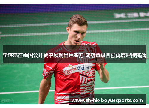 李梓嘉在泰国公开赛中展现出色实力 成功晋级四强再度迎接挑战