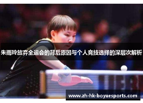 朱雨玲放弃全运会的背后原因与个人竞技选择的深层次解析 朱雨玲放弃全运会的背后原因与个人竞技选择的深层次解析