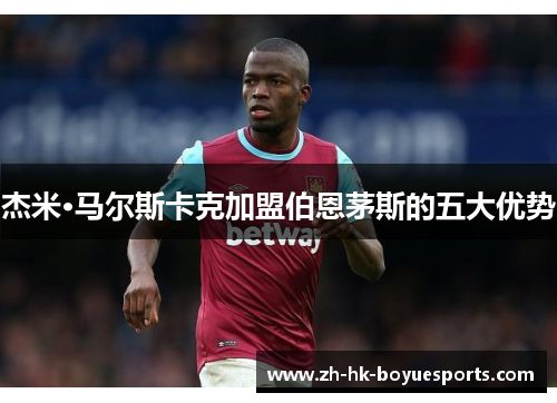 杰米·马尔斯卡克加盟伯恩茅斯的五大优势