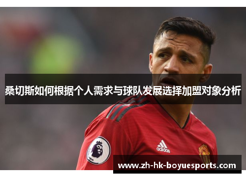桑切斯如何根据个人需求与球队发展选择加盟对象分析