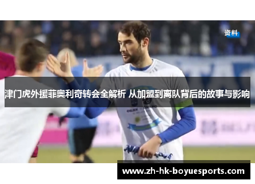 津门虎外援菲奥利奇转会全解析 从加盟到离队背后的故事与影响