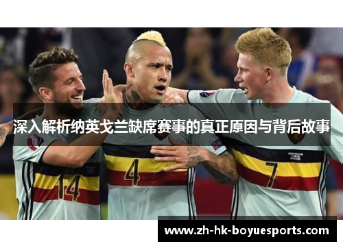 深入解析纳英戈兰缺席赛事的真正原因与背后故事