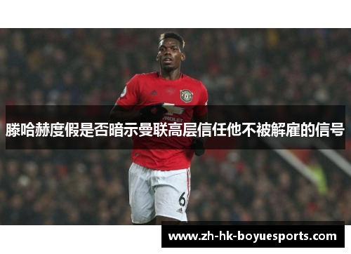 滕哈赫度假是否暗示曼联高层信任他不被解雇的信号 滕哈赫度假是否暗示曼联高层信任他不被解雇的信号