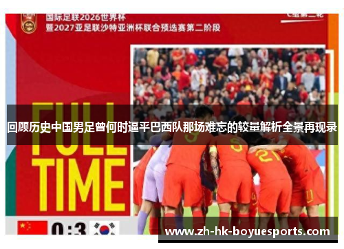 回顾历史中国男足曾何时逼平巴西队那场难忘的较量解析全景再现录