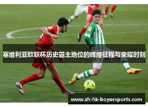 塞维利亚欧联杯历史霸主地位的辉煌征程与荣耀时刻