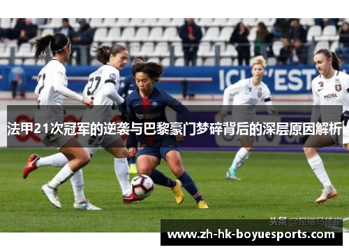 法甲21次冠军的逆袭与巴黎豪门梦碎背后的深层原因解析