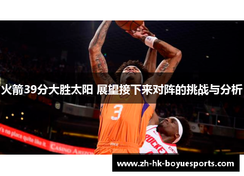 火箭39分大胜太阳 展望接下来对阵的挑战与分析