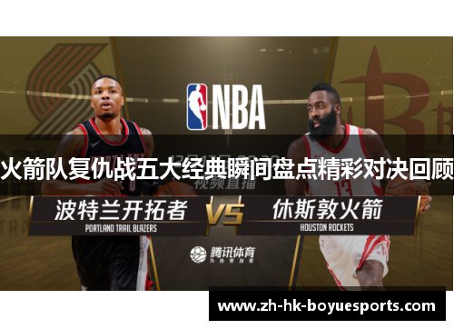 火箭队复仇战五大经典瞬间盘点精彩对决回顾 火箭队复仇战五大经典瞬间盘点精彩对决回顾