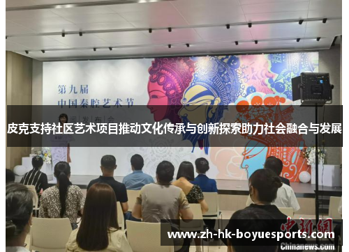 皮克支持社区艺术项目推动文化传承与创新探索助力社会融合与发展