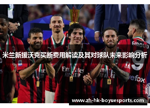 米兰新援沃克买断费用解读及其对球队未来影响分析 米兰新援沃克买断费用解读及其对球队未来影响分析