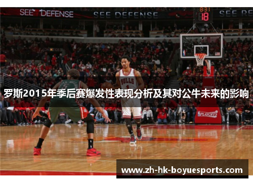 罗斯2015年季后赛爆发性表现分析及其对公牛未来的影响 罗斯2015年季后赛爆发性表现分析及其对公牛未来的影响