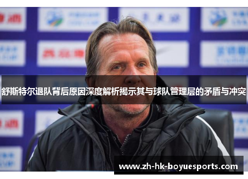 舒斯特尔退队背后原因深度解析揭示其与球队管理层的矛盾与冲突