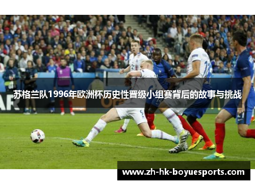 苏格兰队1996年欧洲杯历史性晋级小组赛背后的故事与挑战