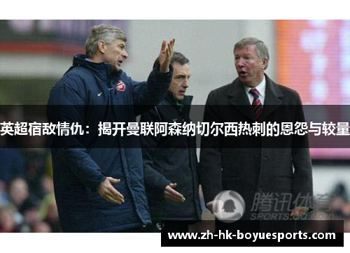 英超宿敌情仇：揭开曼联阿森纳切尔西热刺的恩怨与较量
