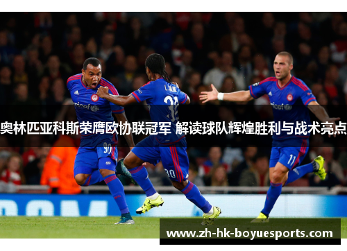 奥林匹亚科斯荣膺欧协联冠军 解读球队辉煌胜利与战术亮点