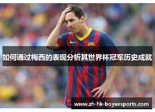如何通过梅西的表现分析其世界杯冠军历史成就