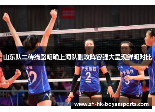 山东队二传线路明确上海队副攻阵容强大呈现鲜明对比