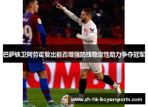 巴萨铁卫阿劳霍复出能否增强防线稳定性助力争夺冠军