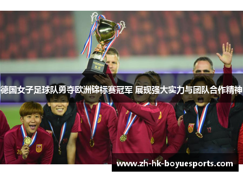德国女子足球队勇夺欧洲锦标赛冠军 展现强大实力与团队合作精神 德国女子足球队勇夺欧洲锦标赛冠军 展现强大实力与团队合作精神
