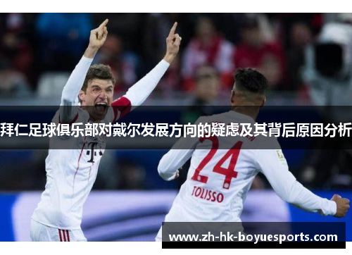 拜仁足球俱乐部对戴尔发展方向的疑虑及其背后原因分析