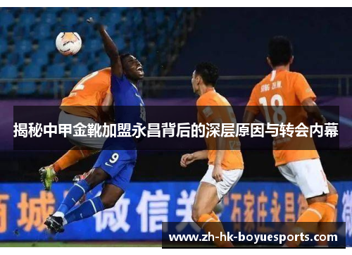 揭秘中甲金靴加盟永昌背后的深层原因与转会内幕 揭秘中甲金靴加盟永昌背后的深层原因与转会内幕