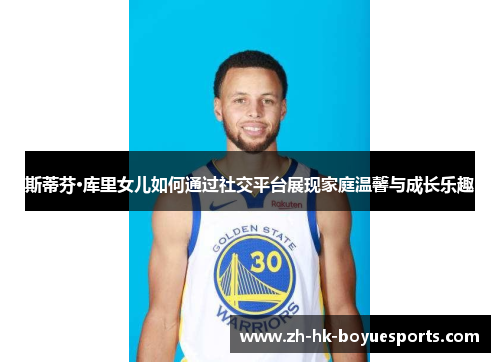 斯蒂芬·库里女儿如何通过社交平台展现家庭温馨与成长乐趣