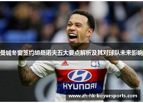 曼城冬窗签约胡桑诺夫五大要点解析及其对球队未来影响 曼城冬窗签约胡桑诺夫五大要点解析及其对球队未来影响