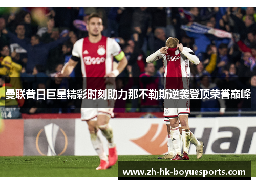 曼联昔日巨星精彩时刻助力那不勒斯逆袭登顶荣誉巅峰